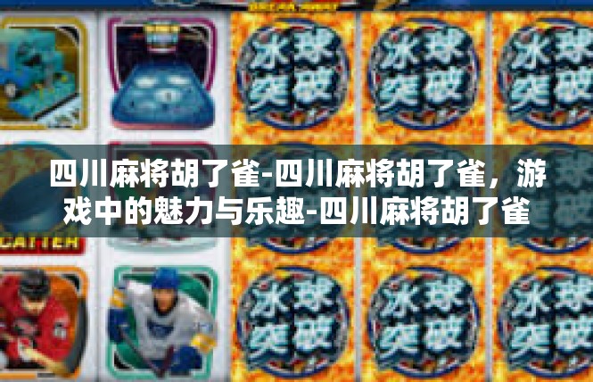 四川麻将胡了雀-四川麻将胡了雀，游戏中的魅力与乐趣-四川麻将胡了雀