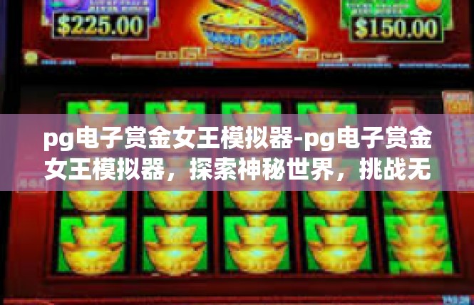 pg电子赏金女王模拟器-pg电子赏金女王模拟器，探索神秘世界，挑战无尽挑战-pg电子赏金女王模拟器