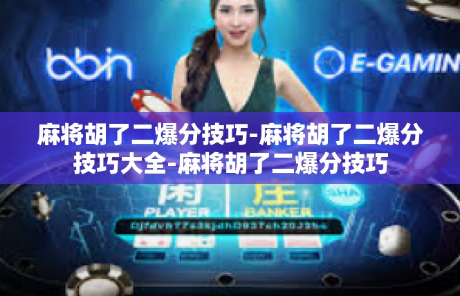 麻将胡了二爆分技巧-麻将胡了二爆分技巧大全-麻将胡了二爆分技巧