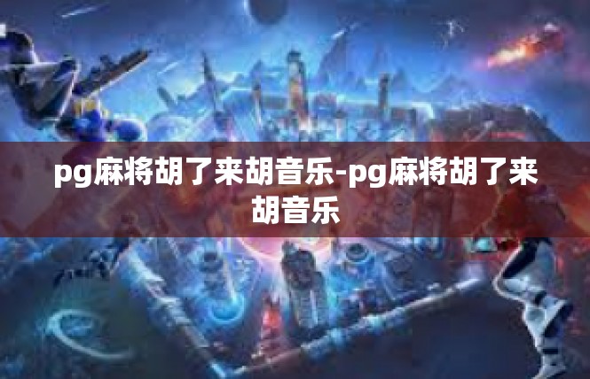 pg麻将胡了来胡音乐-pg麻将胡了来胡音乐