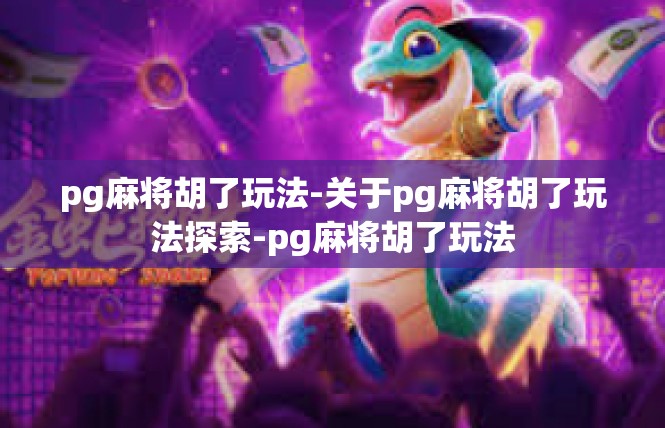 pg麻将胡了玩法-关于pg麻将胡了玩法探索-pg麻将胡了玩法