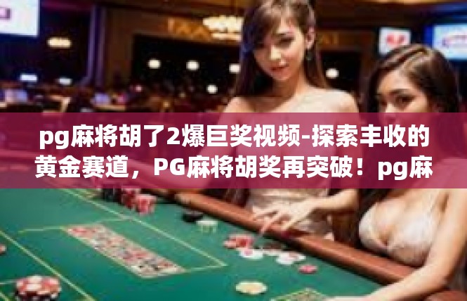 pg麻将胡了2爆巨奖视频-探索丰收的黄金赛道，PG麻将胡奖再突破！pg麻将胡了2爆巨奖视频