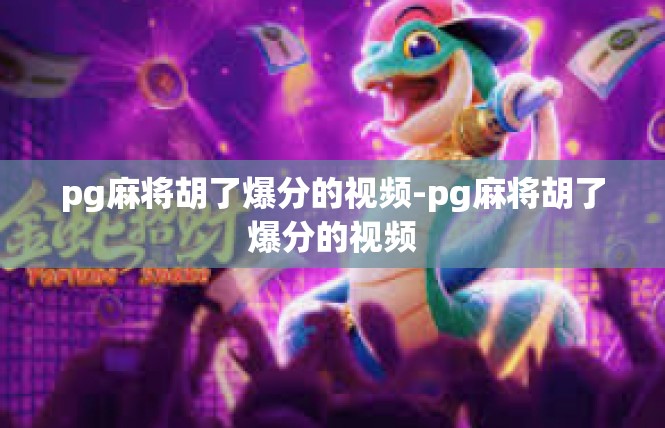 pg麻将胡了爆分的视频-pg麻将胡了爆分的视频
