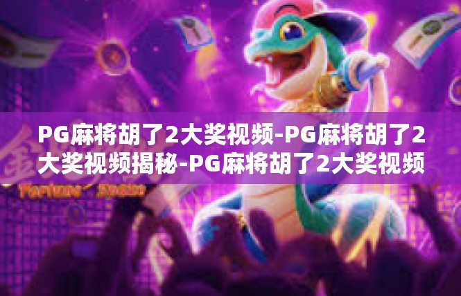 PG麻将胡了2大奖视频-PG麻将胡了2大奖视频揭秘-PG麻将胡了2大奖视频