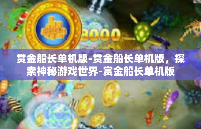 赏金船长单机版-赏金船长单机版，探索神秘游戏世界-赏金船长单机版