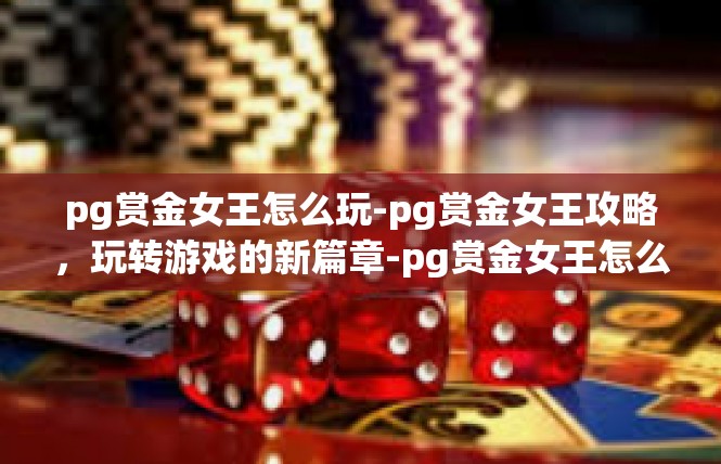 pg赏金女王怎么玩-pg赏金女王攻略，玩转游戏的新篇章-pg赏金女王怎么玩