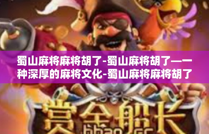 蜀山麻将麻将胡了-蜀山麻将胡了—一种深厚的麻将文化-蜀山麻将麻将胡了