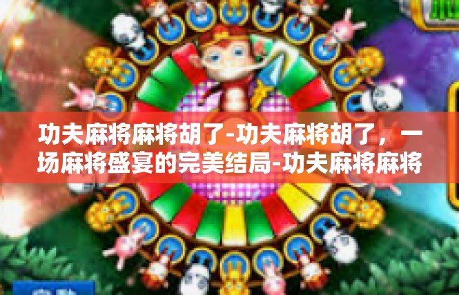 功夫麻将麻将胡了-功夫麻将胡了，一场麻将盛宴的完美结局-功夫麻将麻将胡了