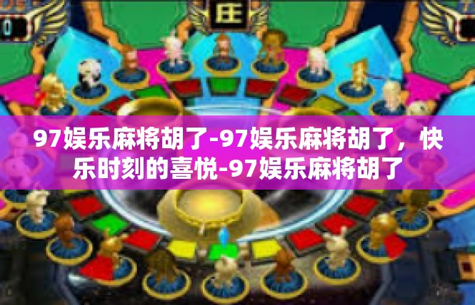 97娱乐麻将胡了-97娱乐麻将胡了，快乐时刻的喜悦-97娱乐麻将胡了