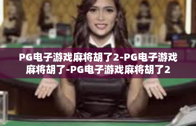 PG电子游戏麻将胡了2-PG电子游戏麻将胡了-PG电子游戏麻将胡了2