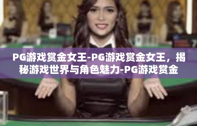 PG游戏赏金女王-PG游戏赏金女王，揭秘游戏世界与角色魅力-PG游戏赏金女王