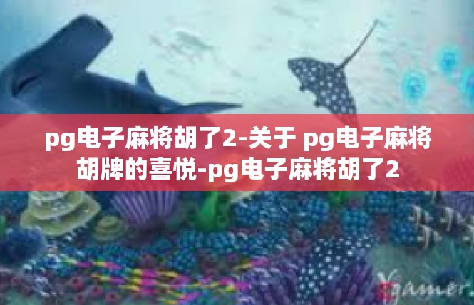 pg电子麻将胡了2-关于 pg电子麻将胡牌的喜悦-pg电子麻将胡了2