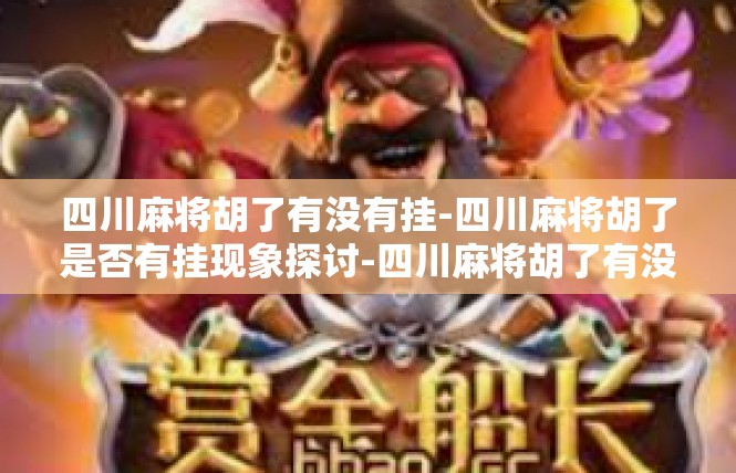 四川麻将胡了有没有挂-四川麻将胡了是否有挂现象探讨-四川麻将胡了有没有挂