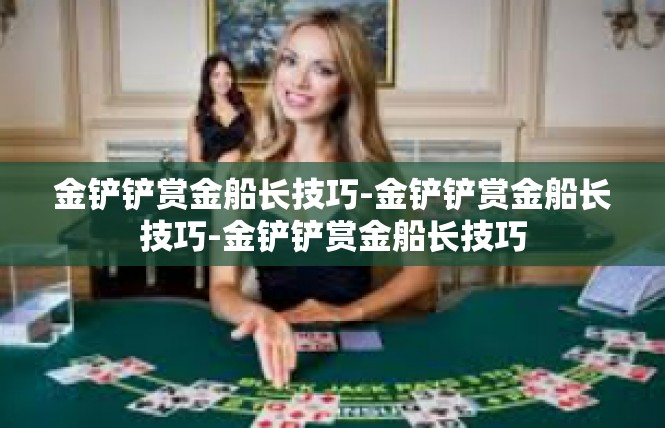 金铲铲赏金船长技巧-金铲铲赏金船长技巧-金铲铲赏金船长技巧