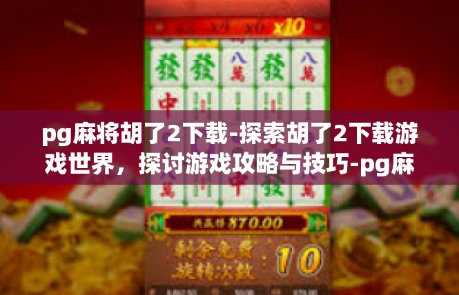 pg麻将胡了2下载-探索胡了2下载游戏世界，探讨游戏攻略与技巧-pg麻将胡了2下载