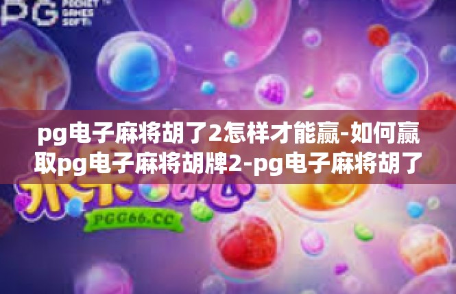 pg电子麻将胡了2怎样才能赢-如何赢取pg电子麻将胡牌2-pg电子麻将胡了2怎样才能赢