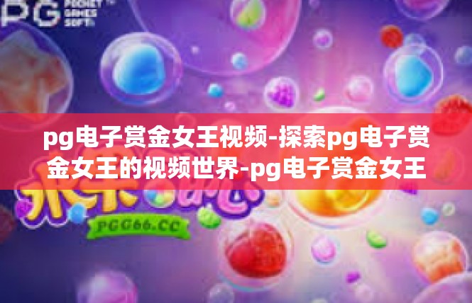 pg电子赏金女王视频-探索pg电子赏金女王的视频世界-pg电子赏金女王视频