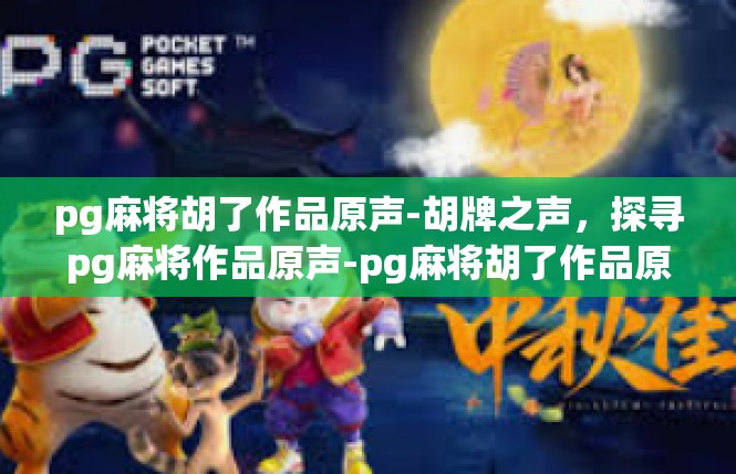 pg麻将胡了作品原声-胡牌之声，探寻pg麻将作品原声-pg麻将胡了作品原声