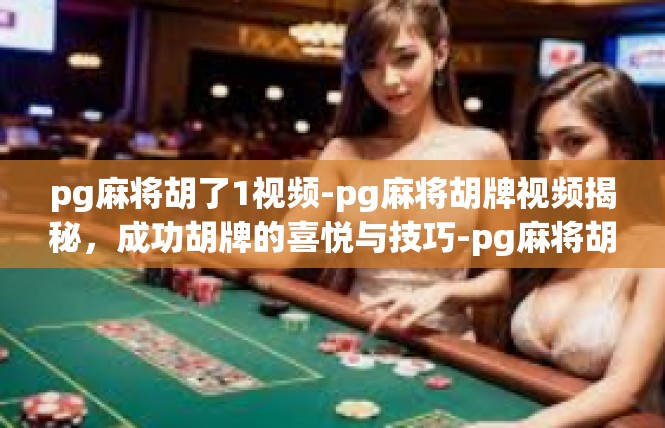 pg麻将胡了1视频-pg麻将胡牌视频揭秘，成功胡牌的喜悦与技巧-pg麻将胡了1视频