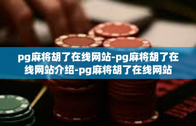 pg麻将胡了在线网站-pg麻将胡了在线网站介绍-pg麻将胡了在线网站