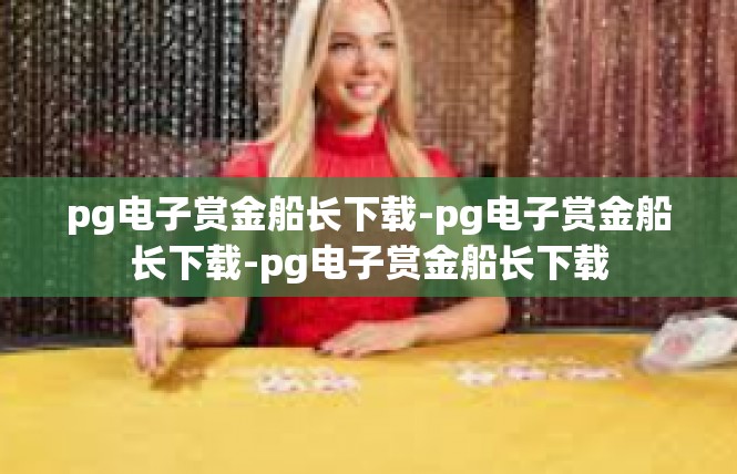 pg电子赏金船长下载-pg电子赏金船长下载-pg电子赏金船长下载