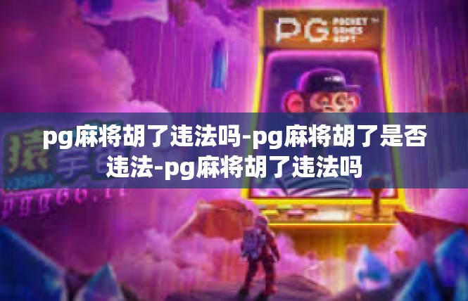 pg麻将胡了违法吗-pg麻将胡了是否违法-pg麻将胡了违法吗