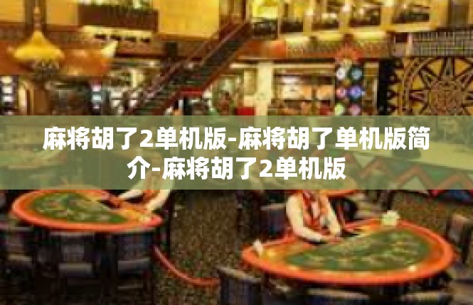 麻将胡了2单机版-麻将胡了单机版简介-麻将胡了2单机版