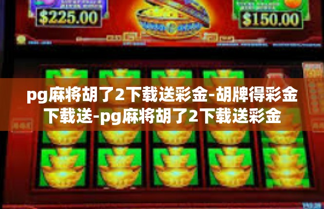 pg麻将胡了2下载送彩金-胡牌得彩金下载送-pg麻将胡了2下载送彩金