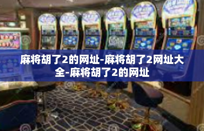 麻将胡了2的网址-麻将胡了2网址大全-麻将胡了2的网址