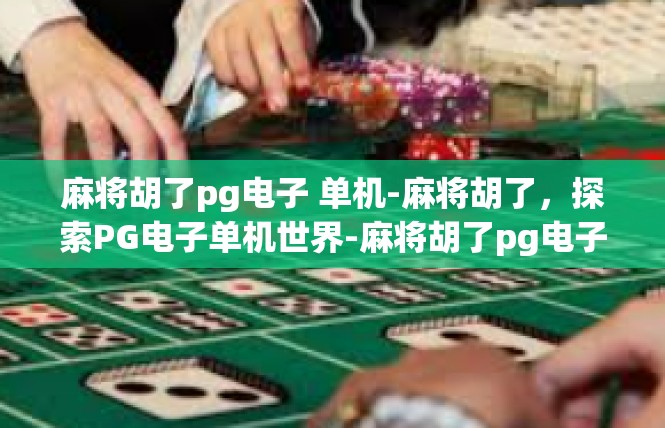 麻将胡了pg电子 单机-麻将胡了，探索PG电子单机世界-麻将胡了pg电子 单机