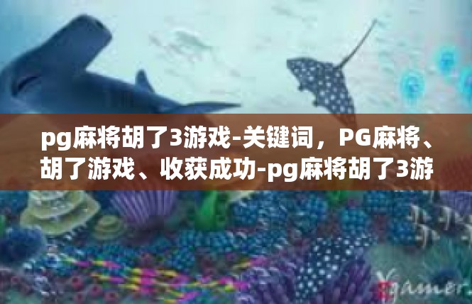 pg麻将胡了3游戏-关键词，PG麻将、胡了游戏、收获成功-pg麻将胡了3游戏