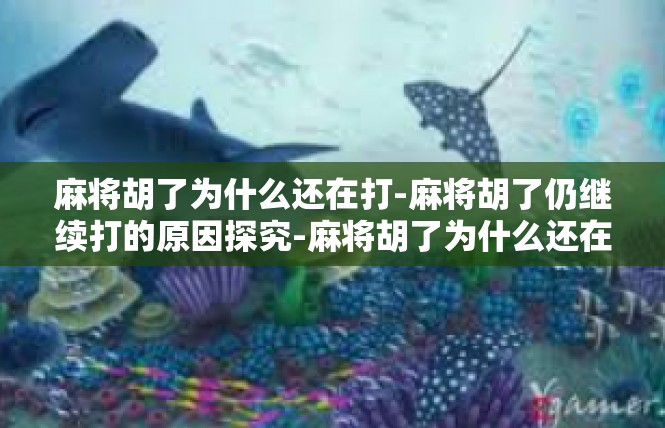 麻将胡了为什么还在打-麻将胡了仍继续打的原因探究-麻将胡了为什么还在打