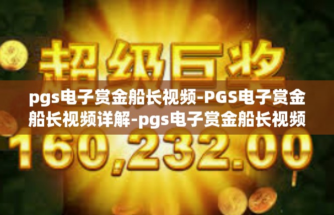 pgs电子赏金船长视频-PGS电子赏金船长视频详解-pgs电子赏金船长视频