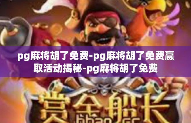 pg麻将胡了免费-pg麻将胡了免费赢取活动揭秘-pg麻将胡了免费