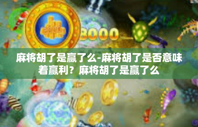 麻将胡了是赢了么-麻将胡了是否意味着赢利？麻将胡了是赢了么