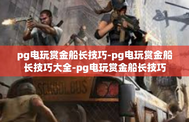 pg电玩赏金船长技巧-pg电玩赏金船长技巧大全-pg电玩赏金船长技巧