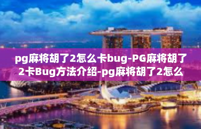 pg麻将胡了2怎么卡bug-PG麻将胡了2卡Bug方法介绍-pg麻将胡了2怎么卡bug