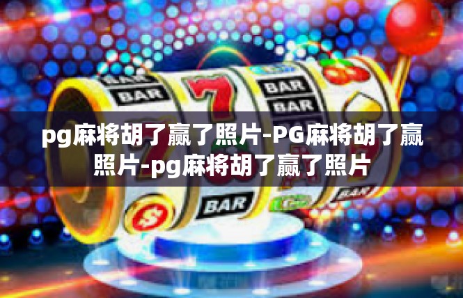 pg麻将胡了赢了照片-PG麻将胡了赢照片-pg麻将胡了赢了照片