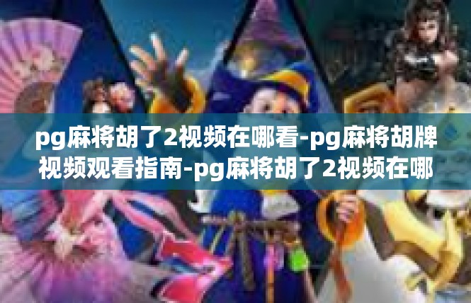 pg麻将胡了2视频在哪看-pg麻将胡牌视频观看指南-pg麻将胡了2视频在哪看