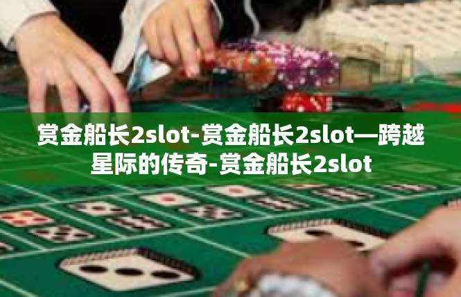 赏金船长2slot-赏金船长2slot—跨越星际的传奇-赏金船长2slot