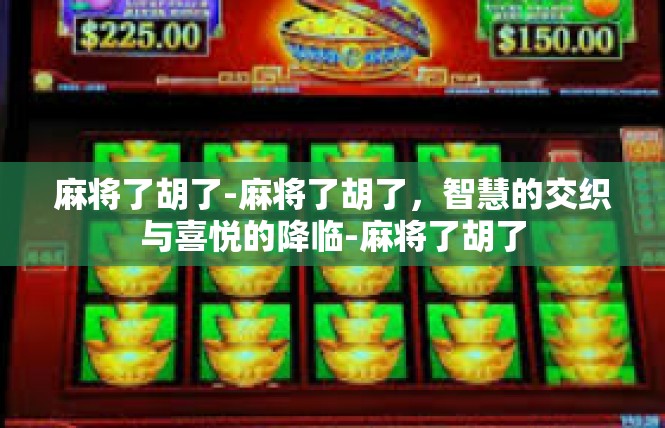 麻将了胡了-麻将了胡了，智慧的交织与喜悦的降临-麻将了胡了