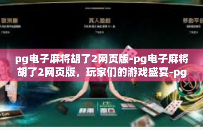 pg电子麻将胡了2网页版-pg电子麻将胡了2网页版，玩家们的游戏盛宴-pg电子麻将胡了2网页版