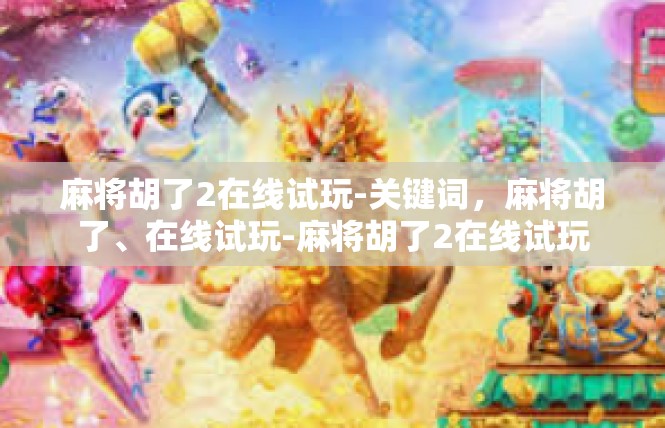 麻将胡了2在线试玩-关键词，麻将胡了、在线试玩-麻将胡了2在线试玩