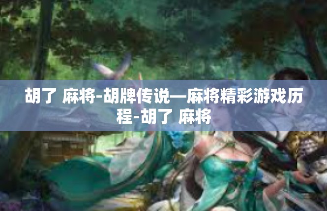 胡了 麻将-胡牌传说—麻将精彩游戏历程-胡了 麻将