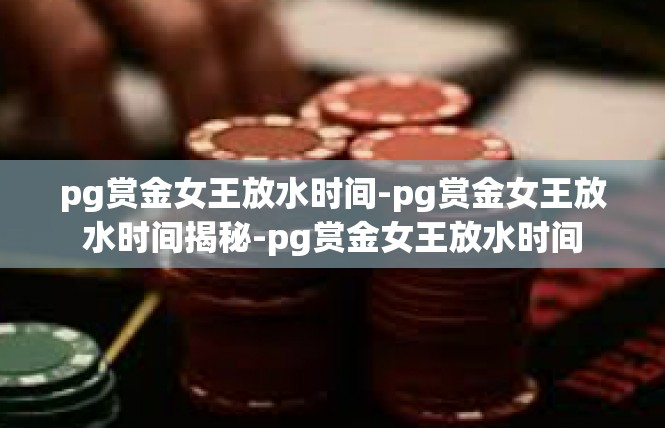 pg赏金女王放水时间-pg赏金女王放水时间揭秘-pg赏金女王放水时间