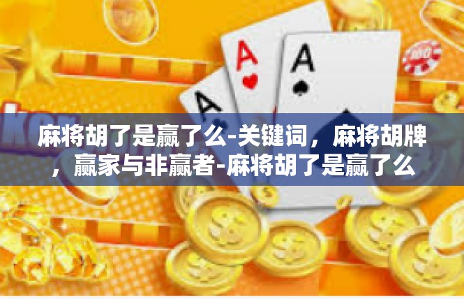 麻将胡了是赢了么-关键词，麻将胡牌，赢家与非赢者-麻将胡了是赢了么