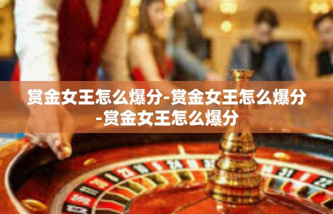 赏金女王怎么爆分-赏金女王怎么爆分-赏金女王怎么爆分