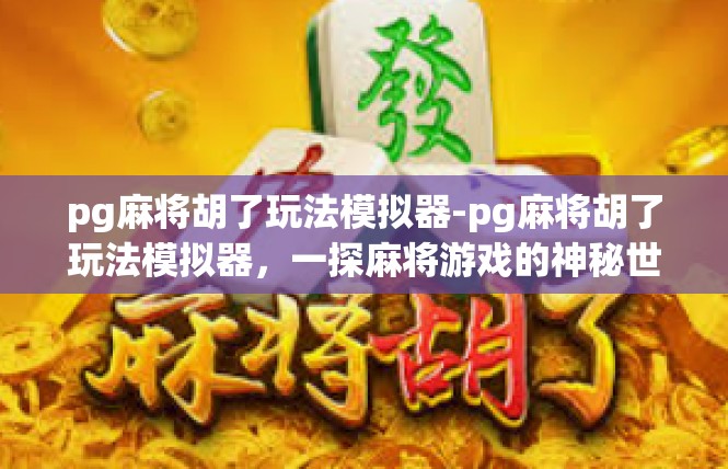 pg麻将胡了玩法模拟器-pg麻将胡了玩法模拟器，一探麻将游戏的神秘世界-pg麻将胡了玩法模拟器