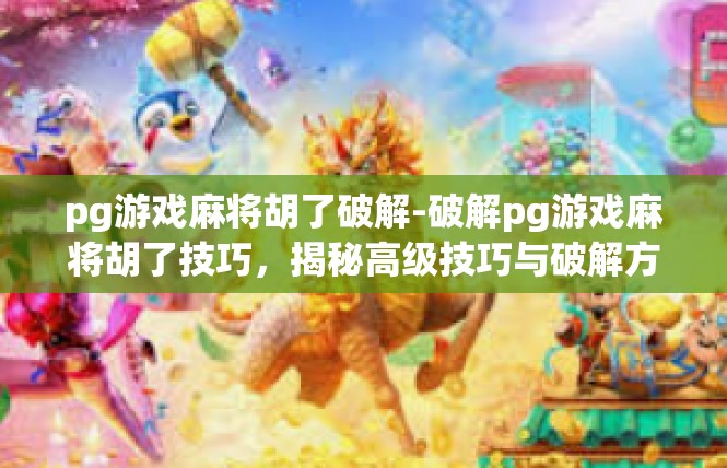 pg游戏麻将胡了破解-破解pg游戏麻将胡了技巧，揭秘高级技巧与破解方法-pg游戏麻将胡了破解