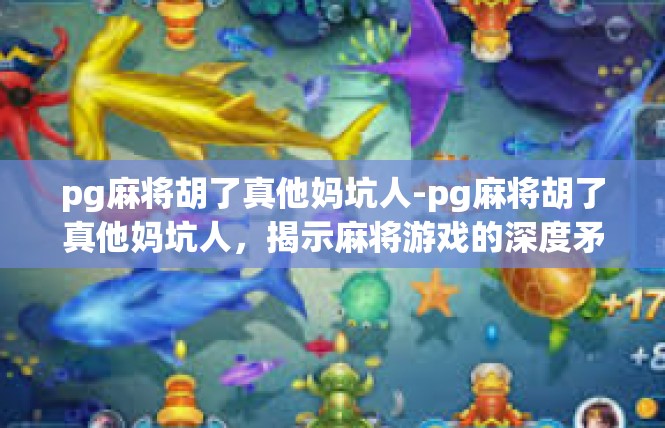 pg麻将胡了真他妈坑人-pg麻将胡了真他妈坑人，揭示麻将游戏的深度矛盾-pg麻将胡了真他妈坑人